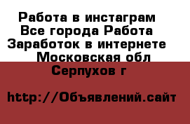 Работа в инстаграм - Все города Работа » Заработок в интернете   . Московская обл.,Серпухов г.